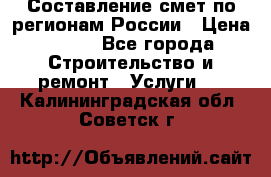 Составление смет по регионам России › Цена ­ 500 - Все города Строительство и ремонт » Услуги   . Калининградская обл.,Советск г.